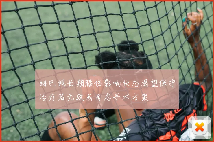 姆巴佩长期膝伤影响状态渴望保守治疗若无效或考虑手术方案