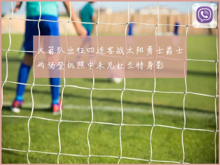 火箭队出征四连客战太阳勇士爵士两场登机照中未见杜兰特身影